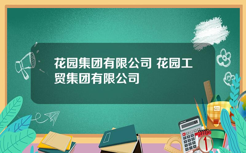 花园集团有限公司 花园工贸集团有限公司